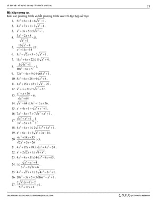 LÝ THUYẾT SỬ DỤNG ẨN PHỤ CĂN THỨC (PHẦN 4)
_______________________________________________________________________________________________________________________________________________________________
-----------------------------------------------------------------------------------------------------------------------------------------------------------------------------------------------------------------------------------------------
CREATED BY GIANG SƠN; XYZ1431988@GMAIL.COM 4 3 6D E F QUÂN ĐOÀN BỘ BINH
21
BBààii ttậậpp ttưươơnngg ttựự..
GGiiảảii ccáácc pphhưươơnngg ttrrììnnhh vvàà bbấấtt pphhưươơnngg ttrrììnnhh ssaauu ttrrêênn ttậậpp hhợợpp ssốố tthhựựcc
1. 2 3
5 6 4 6 1x x x    .
2. 2 3
4 7 1 7 1x x x    .
3. 2 3
3 5 5 1x x x    .
4.
2
3
5 2 8
8
1
x x
x
 


.
5.
3
2
10 8
1
11 14
x
x x


 
.
6. 2 4
3 2 3 3 1x x x    .
7. 2 4
11 6 22 11 4x x x    .
8.
4
2
5 4 1
1
10 6 5
x
x x


 
.
9. 2 4
72 4 9 9 64 1x x x    .
10. 2 3
5 6 28 9 8x x x    .
11. 2 3
4 15 45 7 27x x x    .
12. 2 3
21 5 27x x x    .
13.
2
3
36
6
64
x x
x
 


.
14. 3 2
64 3 10 56x x x    .
15. 2 4 2
4 1 1x x x x     .
16. 2 4 2
7 5 7 7 1x x x x     .
17.
4 2
2
1 1
3 5 3 3
x x
x x
 

 
.
18. 2 4 2
4 4 1 2 16 4 1x x x x     .
19. 2 3
6 1 5 3 14x x x x     .
20.
2
3
6 14 35
5
2 5 26
x x
x x
 

 
.
21. 2 3 2
4 17 99 4 24x x x x     .
22. 2 4
2 2 1 1x x x    .
23. 2 4
4 4 31 4 8 63x x x x     .
24.
4 2
2
4
1
3 7 5 6
x x
x x
 

 
.
25. 2 4 2
4 7 1 2 4 3 1x x x x     .
26. 2 4 2
20 3 5 5 16 1x x x x     .
27.
 2
2
7 1 2
1
5 12 8
x x
x x
 

 
.
 