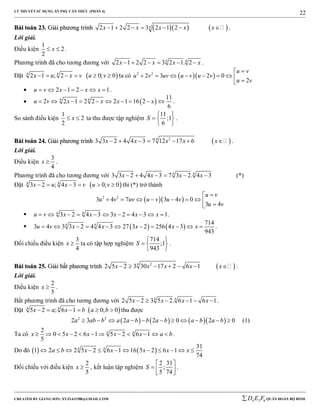 LÝ THUYẾT SỬ DỤNG ẨN PHỤ CĂN THỨC (PHẦN 4)
_______________________________________________________________________________________________________________________________________________________________
-----------------------------------------------------------------------------------------------------------------------------------------------------------------------------------------------------------------------------------------------
CREATED BY GIANG SƠN; XYZ1431988@GMAIL.COM 4 3 6D E F QUÂN ĐOÀN BỘ BINH
22
BBààii ttooáánn 2233.. GGiiảảii pphhưươơnngg ttrrììnnhh     42 1 2 2 3 2 1 2x x x x x       .
Lời giải.
Điều kiện
1
2
2
x  .
Phương trình đã cho tương đương với 4 4
2 1 2 2 3 2 1. 2x x x x      .
Đặt  4 4
2 1 ; 2 0; 0x u x v u v      ta có   2 2
2 3 2 0
2
u v
u v uv u v u v
u v

        
 2 1 2 1u v x x x       .
  4 4 11
2 2 1 2 2 2 1 16 2
6
u v x x x x          .
So sánh điều kiện
1
2
2
x  ta thu được tập nghiệm
11
;1
6
S
 
  
 
.
BBààii ttooáánn 2244.. GGiiảảii pphhưươơnngg ttrrììnnhh  24
3 3 2 4 4 3 7 12 17 6x x x x x       .
Lời giải.
Điều kiện
3
4
x  .
Phương trình đã cho tương đương với 4 4
3 3 2 4 4 3 7 3 2. 4 3x x x x      (*)
Đặt  4 4
3 2 ; 4 3 0; 0x u x v u v      thì (*) trở thành
  2 2
3 4 7 3 4 0
3 4
u v
u v uv u v u v
u v

        
 4 4
3 2 4 3 3 2 4 3 1u v x x x x x           .
    4 4 714
3 4 3 3 2 4 4 3 27 3 2 256 4 3
943
u v x x x x x           .
Đối chiếu điều kiện
3
4
x  ta có tập hợp nghiệm
714
;1
943
S
 
  
 
.
BBààii ttooáánn 2255.. GGiiảảii bbấấtt pphhưươơnngg ttrrììnnhh  24
2 5 2 3 30 17 2 6 1x x x x x       .
Lời giải.
Điều kiện
2
5
x  .
Bất phương trình đã cho tương đương với 4 4
2 5 2 3 5 2. 6 1 6 1x x x x      .
Đặt  4 4
5 2 ; 6 1 0; 0x a x b a b      thu được
      2 2
2 3 2 2 0 2 0a ab b a a b b a b a b a b           (1)
Ta có 4 42
0 5 2 6 1 5 2 6 1
5
x x x x x a b            .
Do đó    4 4 31
1 2 2 5 2 6 1 16 5 2 6 1
74
a b x x x x x           
Đối chiếu với điều kiện
2
5
x  , kết luận tập nghiệm
2 31
;
5 74
S
 
   
.
 