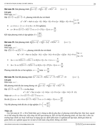 LÝ THUYẾT SỬ DỤNG ẨN PHỤ CĂN THỨC (PHẦN 4)
_______________________________________________________________________________________________________________________________________________________________
-----------------------------------------------------------------------------------------------------------------------------------------------------------------------------------------------------------------------------------------------
CREATED BY GIANG SƠN; XYZ1431988@GMAIL.COM 4 3 6D E F QUÂN ĐOÀN BỘ BINH
24
BBààii ttooáánn 2288.. GGiiảảii pphhưươơnngg ttrrììnnhh      
2 2 3 23 3
2 3 2 4 4x x x x      .
Lời giải.
Điều kiện x .
Đặt 3 3
2 ; 2x a x b    , phương trình đã cho trở thành
      2 2
3 4 3 0 3 0
3
a b
a b ab a a b b a b a b a b
a b

             
 2 2 0 4a b x x x       (Vô nghiệm).
  3 3 28
3 2 3 2 2 27 2
13
a b x x x x x           .
Kết luận phương trình có tập nghiệm
28
13
S
 
  
 
.
BBààii ttooáánn 2299.. GGiiảảii pphhưươơnngg ttrrììnnhh      
2 2 3 23 3
4 2 1 3 1 2 8 4 1x x x x      .
Lời giải.
Điều kiện x .
Đặt 3 3
2 1 ; 2 1x u x v    , phương trình đã cho trở thành
      2 2 2
4 3 8 2 2 3 2 3 0 2 2 3 0
2 3
u v
u v uv u u v v u v u v u v
u v

             
  3 3 9
2 2 2 1 2 1 8 2 1 2 1
14
u v x x x x x            .
    3 3 35
2 3 2 2 1 3 2 1 8 2 1 27 2 1
38
u v x x x x x           .
Phương trình đã cho có hai nghiệm
9
14
x   hoặc
35
38
x  .
BBààii ttooáánn 3300.. GGiiảảii bbấấtt pphhưươơnngg ttrrììnnhh  3 3 32 2 2
6 9 4 6 9 5 9 0x x x x x x         .
Lời giải.
Điều kiện x .
Bất phương trình đã cho tương đương với    
2 2 3 23 3
3 4 3 5 9x x x     .
Đặt 3 3
3 ; 3x u x v    ta thu được
      2 2
4 5 4 0 4 0u v uv u u v v u v u v u v           (1).
Nhận xét 3 3
3 3 3 3x x x x u v         .
Do đó    3 3 65
1 4 0 3 4 3 3 64 3
21
u v x x x x x             .
Vậy bất phương trình đã cho có tập nghiệm
65
;
21
S
 
   
.
Nhận xét.
Các bài toán từ 23 30 về hình thức gợi ý chúng ta đặt ẩn phụ đưa về phương trình đồng bậc (bậc hai), ngoài
ra có thể nâng lũy thừa trực tiếp cũng cho kết quả tương tự. Đối với lớp bất phương trình, các bạn chú ý chia các
trường hợp chính xác hoặc linh hoạt sử dụng tập xác định (điều kiện có nghiệm) để lập luận, đánh giá nhân tử,
giảm thiểu các nghiệm ngoại lai và một số tính toán cồng kềnh, không cần thiết.
 