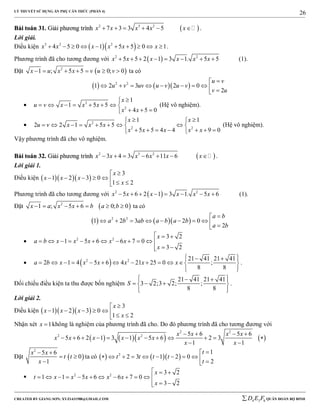 LÝ THUYẾT SỬ DỤNG ẨN PHỤ CĂN THỨC (PHẦN 4)
_______________________________________________________________________________________________________________________________________________________________
-----------------------------------------------------------------------------------------------------------------------------------------------------------------------------------------------------------------------------------------------
CREATED BY GIANG SƠN; XYZ1431988@GMAIL.COM 4 3 6D E F QUÂN ĐOÀN BỘ BINH
26
BBààii ttooáánn 3311.. GGiiảảii pphhưươơnngg ttrrììnnhh  2 3 2
7 3 3 4 5x x x x x      .
Lời giải.
Điều kiện   3 2 2
4 5 0 1 5 5 0 1x x x x x x          .
Phương trình đã cho tương đương với  2 2
5 5 2 1 3 1. 5 5x x x x x x        (1).
Đặt  2
1 ; 5 5 0; 0x u x x v u v       ta có
    2 2
1 2 3 2 0
2
u v
u v uv u v u v
v u

         
 2
2
1
1 5 5
4 5 0
x
u v x x x
x x

       
  
(Hệ vô nghiệm).
 2
2 2
1 1
2 2 1 5 5
5 5 4 4 9 0
x x
u v x x x
x x x x x
  
        
       
(Hệ vô nghiệm).
Vậy phương trình đã cho vô nghiệm.
BBààii ttooáánn 3322.. GGiiảảii pphhưươơnngg ttrrììnnhh  2 3 2
3 4 3 6 11 6x x x x x x       .
Lời giải 1.
Điều kiện    
3
1 2 3 0
1 2
x
x x x
x

       
Phương trình đã cho tương đương với  2 2
5 6 2 1 3 1. 5 6x x x x x x        (1).
Đặt  2
1 ; 5 6 0; 0x a x x b a b       ta có
    2 2
1 2 3 2 0
2
a b
a b ab a b a b
a b

         
 2 2
3 2
1 5 6 6 7 0
3 2
x
a b x x x x x
x
  
           
 
  2 2 21 41 21 41
2 1 4 5 6 4 21 25 0 ;
8 8
a b x x x x x x
   
            
  
.
Đối chiếu điều kiện ta thu được bốn nghiệm
21 41 21 41
3 2;3 2; ;
8 8
S
   
   
  
.
Lời giải 2.
Điều kiện    
3
1 2 3 0
1 2
x
x x x
x

       
Nhận xét 1x  không là nghiệm của phương trình đã cho. Do đó phương trình đã cho tương đương với
      
2 2
2 2 5 6 5 6
5 6 2 1 3 1 5 6 2 3
1 1
x x x x
x x x x x x
x x
   
           
 
Đặt  
2
5 6
0
1
x x
t t
x
 
 

ta có     2 1
2 3 1 2 0
2
t
t t t t
t

          
 2 2
3 2
1 1 5 6 6 7 0
3 2
x
t x x x x x
x
  
           
 
 
