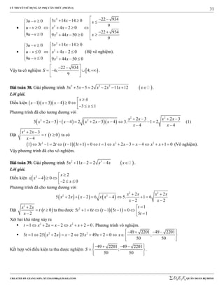 LÝ THUYẾT SỬ DỤNG ẨN PHỤ CĂN THỨC (PHẦN 4)
_______________________________________________________________________________________________________________________________________________________________
-----------------------------------------------------------------------------------------------------------------------------------------------------------------------------------------------------------------------------------------------
CREATED BY GIANG SƠN; XYZ1431988@GMAIL.COM 4 3 6D E F QUÂN ĐOÀN BỘ BINH
31

2
2
2
22 9343 14 14 03 0
9
0 4 2 0
22 934
9 0 9 44 50 0
9
x xu v x
u v x x
u v xx x
               
         

2
2
2
3 14 14 03 0
0 4 2 0
9 0 9 44 50 0
x xu v
u v x x
u v x x
    

      
      
(Hệ vô nghiệm).
Vậy ta có nghiệm  
22 934
6; 4;
9
S
  
    
 
.
BBààii ttooáánn 3388.. GGiiảảii pphhưươơnngg ttrrììnnhh  2 3 2
3 5 5 2 2 11 12x x x x x x       .
Lời giải.
Điều kiện    
4
1 3 4 0
3 1
x
x x x
x

       
Phương trình đã cho tương đương với
      
2 2
2 2 2 3 2 3
3 2 3 4 2 2 3 4 3. 1 2
4 4
x x x x
x x x x x x
x x
   
          
 
(1)
Đặt  
2
2 3
0
4
x x
t t
x
 
 

ta có
    2 2 2
1 3 1 2 1 3 1 0 1 2 3 4 1 0t t t t t x x x x x                  (Vô nghiệm).
Vậy phương trình đã cho vô nghiệm.
BBààii ttooáánn 3399.. GGiiảảii pphhưươơnngg ttrrììnnhh  2 3
5 11 2 2 4x x x x x     .
Lời giải.
Điều kiện  2 2
4 0
2 0
x
x x
x

     
Phương trình đã cho tương đương với
     
2 2
2 2 2 2
5 2 2 6 4 5. 1 6
2 2
x x x x
x x x x x
x x
 
       
 
Đặt  
2
2
0
2
x x
t t
x

 

ta thu được   2 1
5 1 6 1 5 1 0
5 1
t
t t t t
t

        
Xét hai khả năng xảy ra
 2 2
1 2 2 2 0t x x x x x         . Phương trình vô nghiệm.
  2 2 49 2201 49 2201
5 1 25 2 2 25 49 2 0 ;
50 50
t x x x x x x
     
           
  
Kết hợp với điều kiện ta thu được nghiệm
49 2201 49 2201
;
50 50
S
     
  
  
.
 