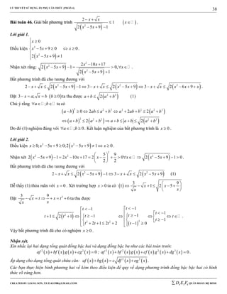 LÝ THUYẾT SỬ DỤNG ẨN PHỤ CĂN THỨC (PHẦN 4)
_______________________________________________________________________________________________________________________________________________________________
-----------------------------------------------------------------------------------------------------------------------------------------------------------------------------------------------------------------------------------------------
CREATED BY GIANG SƠN; XYZ1431988@GMAIL.COM 4 3 6D E F QUÂN ĐOÀN BỘ BINH
38
BBààii ttooáánn 4466.. GGiiảảii bbấấtt pphhưươơnngg ttrrììnnhh
 
 2
2
1
2 5 9 1
x x
x
x x
 
 
  
.
Lời giải 1.
Điều kiện
 
2
2
0
5 9 0 0
2 5 9 1
x
x x x
x x
 

    

  
.
Nhận xét rằng:  
 
2
2
2
2 10 17
2 5 9 1 0,
2 5 9 1
x x
x x x
x x
 
      
  
.
Bất phương trình đã cho tương đương với
     2 2 2
2 2 5 9 1 3 2 5 9 3 2 6 9x x x x x x x x x x x x x                   .
Đặt  3 ; 0x a x b b    ta thu được  2 2
2a b a b   (1)
Chú ý rằng ;a b   ta có
   
     
2 2 2 2 2 2 2
2 2 2 2 2
0 2 2 2
2 2
a b ab a b a ab b a b
a b a b a b a b a b
         
         
Do đó (1) nghiệm đúng với ; 0a b   . Kết luận nghiệm của bất phương trình là 0x  .
Lời giải 2.
Điều kiện  2 2
0; 5 9 0;2 5 9 1 0x x x x x x         .
Nhận xét    
2
2 2 25 9
2 5 9 1 2 10 17 2 0 2 5 9 1 0
2 2
x x x x x x x x
 
                 
 
.
Bất phương trình đã cho tương đương với
   2 2
2 2 5 9 1 3 2 5 9x x x x x x x x            (1)
Dễ thấy (1) thỏa mãn với 0x  . Xét trường hợp 0x  ta có  
3 9
1 1 2 5x x
xx
 
      
 
Đặt 23 9
6x t x t
xx
      ta thu được
 
 
2
22 2
11
1
111 2 1
1
2 1 2 2 1 0
tt
t
ttt t t
t
t t t t
  
                         
.
Vậy bất phương trình đã cho có nghiệm 0x  .
Nhận xét.
Xin nhắc lại hai dạng tổng quát đồng bậc hai và dạng đồng bậc ba như các bài toán trước
       2 2
0af x bf x g x cg x   ;            2 2 2 3
0af x bf x g x cf x g x dg x    .
Áp dụng cho dạng tổng quát chứa căn:        2 2
af x bg x c df x eg x   .
Các bạn thực hiện bình phương hai vế kèm theo điều kiện để quy về dạng phương trình đồng bậc bậc hai có hình
thức rõ ràng hơn.
 