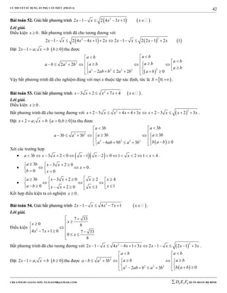 LÝ THUYẾT SỬ DỤNG ẨN PHỤ CĂN THỨC (PHẦN 4)
_______________________________________________________________________________________________________________________________________________________________
-----------------------------------------------------------------------------------------------------------------------------------------------------------------------------------------------------------------------------------------------
CREATED BY GIANG SƠN; XYZ1431988@GMAIL.COM 4 3 6D E F QUÂN ĐOÀN BỘ BINH
42
BBààii ttooáánn 5522.. GGiiảảii bbấấtt pphhưươơnngg ttrrììnnhh    2
2 1 2 4 3 1x x x x x      .
Lời giải.
Điều kiện 0x  . Bất phương trình đã cho tương đương với
     
22
2 1 2 4 4 1 2 2 1 2 2 1 2 1x x x x x x x x x           
Đặt  2 1 ; 0x a x b b    thu được
 
2 2
22 2 2 2
2 2
2 2 2 0
a ba b
a b
a ba ba b a b
a b
a ab b a b a b

                   
Vậy bất phương trình đã cho nghiệm đúng với mọi x thuộc tập xác định, tức là  0;S   .
BBààii ttooáánn 5533.. GGiiảảii bbấấtt pphhưươơnngg ttrrììnnhh  2
3 2 7 4x x x x x      .
Lời giải.
Điều kiện 0x  .
Bất phương trình đã cho tương đương với  
22
2 3 4 4 3 2 3 2 3x x x x x x x x x            .
Đặt  2 ; 0; 0x a x b a b     ta thu được
 
2 2
2 2 2 2
33
333 3
06 9 3
a ba b
a ba ba b a b
b a ba ab b a b
 

      
         
Xét các trường hợp
   3 3 2 0 1 2 0 1 2 1 4a b x x x x x x               .

3 3 2 0
0
0 0
a b x x
x
b x
   
   
  
.

3 3 2 0 2 4
0 12 0 1
a b x x x x
a b xx x x
       
           
Kết hợp điều kiện ta có nghiệm 0x  .
BBààii ttooáánn 5544.. GGiiảảii bbấấtt pphhưươơnngg ttrrììnnhh  2
2 1 4 7 1x x x x x      .
Lời giải.
Điều kiện 2
7 33
0 8
4 7 1 0 7 33
0
8
xx
x x
x
 


   
 

Bất phương trình đã cho tương đương với  
22
2 1 4 4 1 3 2 1 2 1 3x x x x x x x x x            .
Đặt  2 1 ; 0x a x b b    thu được
 
2 2
2 2 2 2
3
02 3
a ba b
a ba ba b a b
b a ba ab b a b
 

      
         
 