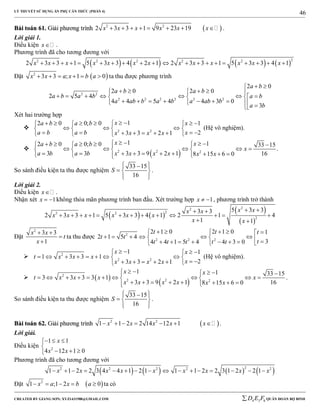 LÝ THUYẾT SỬ DỤNG ẨN PHỤ CĂN THỨC (PHẦN 4)
_______________________________________________________________________________________________________________________________________________________________
-----------------------------------------------------------------------------------------------------------------------------------------------------------------------------------------------------------------------------------------------
CREATED BY GIANG SƠN; XYZ1431988@GMAIL.COM 4 3 6D E F QUÂN ĐOÀN BỘ BINH
46
BBààii ttooáánn 6611.. GGiiảảii pphhưươơnngg ttrrììnnhh  2 2
2 3 3 1 9 23 19x x x x x x        .
Lời giải 1.
Điều kiện x .
Phương trình đã cho tương đương với
       
22 2 2 2 2
2 3 3 1 5 3 3 4 2 1 2 3 3 1 5 3 3 4 1x x x x x x x x x x x x x                   
Đặt  2
3 3 ; 1 0x x a x b a      ta thu được phương trình
2 2
2 2 2 2 2 2
2 0
2 0 2 0
2 5 4
4 4 5 4 4 3 0
3
a b
a b a b
a b a b a b
a ab b a b a ab b
a b
 
     
        
          
Xét hai trường hợp
 2 2
12 0 0; 0 1
23 3 2 1
xa b a b x
a b a b xx x x x
        
     
         
(Hệ vô nghiệm).

 2 2 2
1 12 0 0; 0 33 15
3 3 9 2 13 3 168 15 6 0
x xa b a b
x
x x x xa b a b x x
         
       
          
.
So sánh điều kiện ta thu được nghiệm
33 15
16
S
  
  
  
.
Lời giải 2.
Điều kiện x .
Nhận xét 1x   không thỏa mãn phương trình ban đầu. Xét trường hợp 1x   , phương trình trở thành
   
 
 
22
22 2
2
5 3 33 3
2 3 3 1 5 3 3 4 1 2 1 4
1 1
x xx x
x x x x x x
x x
  
            
 
Đặt
2
3 3
1
x x
t
x
 


ta thu được 2
2 2 2
2 1 0 2 1 0 1
2 1 5 4
34 4 1 5 4 4 3 0
t t t
t t
tt t t t t
      
                
 2
2 2
1 1
1 3 3 1
23 3 2 1
x x
t x x x
xx x x x
    
        
      
(Hệ vô nghiệm).
  
 
2
2 2 2
1 1 33 15
3 3 3 3 1
3 3 9 2 1 168 15 6 0
x x
t x x x x
x x x x x x
    
          
       
.
So sánh điều kiện ta thu được nghiệm
33 15
16
S
  
  
  
.
BBààii ttooáánn 6622.. GGiiảảii pphhưươơnngg ttrrììnnhh  2 2
1 1 2 2 14 12 1x x x x x       .
Lời giải.
Điều kiện 2
1 1
4 12 1 0
x
x x
  

  
Phương trình đã cho tương đương với
       22 2 2 2 2
1 1 2 2 3 4 4 1 2 1 1 1 2 2 3 1 2 2 1x x x x x x x x x               
Đặt  2
1 ;1 2 0x a x b a     ta có
 