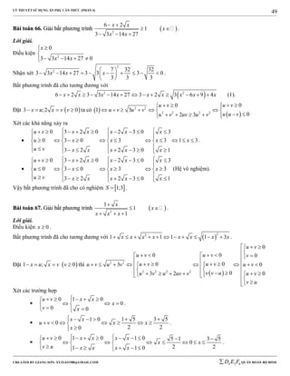 LÝ THUYẾT SỬ DỤNG ẨN PHỤ CĂN THỨC (PHẦN 4)
_______________________________________________________________________________________________________________________________________________________________
-----------------------------------------------------------------------------------------------------------------------------------------------------------------------------------------------------------------------------------------------
CREATED BY GIANG SƠN; XYZ1431988@GMAIL.COM 4 3 6D E F QUÂN ĐOÀN BỘ BINH
49
BBààii ttooáánn 6666.. GGiiảảii bbấấtt pphhưươơnngg ttrrììnnhh  2
6 2
1
3 3 14 27
x x
x
x x
 
 
  
.
Lời giải.
Điều kiện
2
0
3 3 14 27 0
x
x x


   
Nhận xét
2
2 7 32 32
3 3 14 27 3 3 3 0
3 3 3
x x x
 
          
 
.
Bất phương trình đã cho tương đương với
 2 2
6 2 3 3 14 27 3 2 3 6 9 4x x x x x x x x x             (1).
Đặt  3 ;2 0x u x v v    ta có  
 
2 2
2 2 2 2
00
1 3
02 3
u vu v
u v u v
u u vu v uv u v
    
      
      
Xét các khả năng xảy ra

0 3 2 0 2 3 0 3
0 3 0 3 3 1 3
3 2 2 3 0 1
u v x x x x x
u x x x x
u v x x x x x
          
  
             
            
.

0 3 2 0 2 3 0 3
0 3 0 3 3
3 2 2 3 0 1
u v x x x x x
u x x x
u v x x x x x
          
  
          
            
(Hệ vô nghiệm).
Vậy bất phương trình đã cho có nghiệm  1;3S  .
BBààii ttooáánn 6677.. GGiiảảii bbấấtt pphhưươơnngg ttrrììnnhh  2
1
1
1
x
x
x x x

 
  
.
Lời giải.
Điều kiện 0x  .
Bất phương trình đã cho tương đương với  
22
1 1 1 1 3x x x x x x x x           .
Đặt  1 ; 0x u x v v    thì
 
2 2
2 2 2 2
0
00 0
003 0
03 2 0
u v
u vu v v
u vu vu v u v u v
v v uu v u uv v u v
v u
  
    
                       
 
Xét các trường hợp

0 1 0
0
0 0
u v x x
x
v x
     
   
  
.

1 5 3 51 0
0
2 20
x x
u v x x
x
    
      

.

0 1 0 1 0 5 1 3 5
0
2 21 1 0
u v x x x x
x x
v u x x x x
           
        
        
.
 