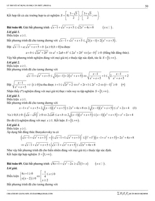 LÝ THUYẾT SỬ DỤNG ẨN PHỤ CĂN THỨC (PHẦN 4)
_______________________________________________________________________________________________________________________________________________________________
-----------------------------------------------------------------------------------------------------------------------------------------------------------------------------------------------------------------------------------------------
CREATED BY GIANG SƠN; XYZ1431988@GMAIL.COM 4 3 6D E F QUÂN ĐOÀN BỘ BINH
50
Kết hợp tất cả các trường hợp ta có nghiệm
3 5 3 5
0; ;
2 2
S
    
     
   
.
BBààii ttooáánn 6688.. GGiiảảii bbấấtt pphhưươơnngg ttrrììnnhh  2 2
1 5 2 4 8x x x x x x        .
Lời giải 1.
Điều kiện 1x  .
Bất phương trình đã cho tương đương với    2 2
1 5 2 1 2 5x x x x x x         .
Đặt  2
1 ; 5 0; 0x a x x b a b       ta được
 
22 2 2 2 2 2
2 2 2 2 2 0a b a b a ab b a b a b           (Hằng bất đẳng thức).
Vậy bất phương trình nghiệm đúng với mọi giá trị x thuộc tập xác định, tức là  1;S   .
Lời giải 2.
Điều kiện 1x  .
Bất phương trình đã cho tương đương với
   2 2
2 2
1 1
1 5 2 1 2 5 1 2. 2
5 5
x x
x x x x x x
x x x x
 
            
   
Đặt  2
1
0
5
x
t t
x x

 
 
ta thu được    
22 2 2
1 2 2 2 1 2 2 1 0t t t t t t           
Nhận thấy (*) nghiệm đúng với mọi giá trị thực t nên suy ra tập nghiệm  1;S   .
Lời giải 3.
Điều kiện 1x  .
Bất phương trình đã cho tương đương với
     2 2 2 2 2
1 5 2 1 5 2 4 8 2 1 5 2 4x x x x x x x x x x x x x                  (1)
       
2
2 2 2
0; 0: 0 2 2 1 5 1 5 2 4a b a b ab a b x x x x x x x x                  
Do đó (1) nghiệm đúng với mọi 1x  . Kết luận  1;S   .
Lời giải 4.
Điều kiện 1x  .
Áp dụng bất đẳng thức Bunyakovsky ta có
      
2 2
2 2 2 2 2 2
2 2 2
1 5 1. 1 1. 5 1 1 1 5 2 4 8
1 5 1 5 2 4 8
x x x x x x x x x x x
x x x x x x x x
                 
            
Như vậy bất phương trình đã cho hiển nhiên đúng với mọi giá trị x thuộc tập xác định.
Kết luận tập hợp nghiệm  1;S   .
BBààii ttooáánn 6699.. GGiiảảii bbấấtt pphhưươơnngg ttrrììnnhh    2
4 1 2 2 1x x x x x      .
Lời giải.
Điều kiện
 
1
4 1 0 0
4
2 0
2
x x
x x
x
     
  
Bất phương trình đã cho tương đương với
 