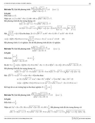 LÝ THUYẾT SỬ DỤNG ẨN PHỤ CĂN THỨC (PHẦN 4)
_______________________________________________________________________________________________________________________________________________________________
-----------------------------------------------------------------------------------------------------------------------------------------------------------------------------------------------------------------------------------------------
CREATED BY GIANG SƠN; XYZ1431988@GMAIL.COM 4 3 6D E F QUÂN ĐOÀN BỘ BINH
53
BBààii ttooáánn 7722.. GGiiảảii bbấấtt pphhưươơnngg ttrrììnnhh  
2
2
2 2 7
1
10 9 2 7
x x x
x
x x
   
 
  
.
Lời giải.
Điều kiện 2x  .
Nhận xét 2 2
2 10 9 2 60 49 10 9 2 7x x x x x          .
Bất phương trình đã cho tương đương với
   
2 2
2 2
2 2
2 2 7 10 9 2 7
2 2
2 2 10 2 2 1 10
x x x x x
x x
x x x x x x
x x x x
       
 
           
 
Đặt  2
2
0
x
t t
x x

 

ta thu được 2 2 2 2
2 1 10 4 4 1 10 5 4 9 0t t t t t t t           
   2 2
2
2
1 5 9 0 1 1 2 2 0
x
t t t x x x x
x x

              

(1)
Bất phương trình (1) vô nghiệm. Do đó bất phương trình đã cho vô nghiệm.
BBààii ttooáánn 7733.. GGiiảảii bbấấtt pphhưươơnngg ttrrììnnhh  
2
2
3 2 1 1 5
1
2 5 2 6 5
x x
x
x x
   
 
  
.
Lời giải.
Điều kiện
2
1
1
2
2
2 5 2 6 5
x
x
x x


 
   
.
Do đó     2 2 21
2 1 10 1 0 10 8 1 0 4 5 2 6 25 2 5 2 6 5
2
x x x x x x x x x                  .
Bất phương trình đã cho tương đương với
   2 2 2 2
3 2 1 1 5 2 5 2 6 5 3 2 1 1 2 5 1 2 1x x x x x x x x                .
Đặt  2
2 1 ; 1 0; 0x v x u u v      ta thu được
 
  
2 2 2 2 2 2 2 2
2 2
3 2 5 6 9 4 5 19 6 13 0
19 13 0 1 2 1 2 2 0
u v u v u uv v u v u uv v
u v u v u v x x x x x
           
               
Kết hợp tất cả các trường hợp ta thu được nghiệm
1
;
2
S
 
  
 
.
BBààii ttooáánn 7744.. GGiiảảii bbấấtt pphhưươơnngg ttrrììnnhh  
2
2
3 1 2 3 6
1
11 5 35 6
x x x
x
x x
    
 
  
.
Lời giải.
Điều kiện
1
3
x  .
Nhận xét 2 2 1
11 5 35 36 11 5 35 6 0
3
x x x x          . Bất phương trình đã cho tương đương với
   2 2 2 2
3 1 2 3 6 11 5 35 6 3 1 2 3 11 3 2 3 1x x x x x x x x x x x                   .
 