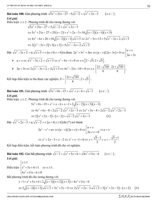 LÝ THUYẾT SỬ DỤNG ẨN PHỤ CĂN THỨC (PHẦN 4)
_______________________________________________________________________________________________________________________________________________________________
-----------------------------------------------------------------------------------------------------------------------------------------------------------------------------------------------------------------------------------------------
CREATED BY GIANG SƠN; XYZ1431988@GMAIL.COM 4 3 6D E F QUÂN ĐOÀN BỘ BINH
70
BBààii ttooáánn 110000.. GGiiảảii pphhưươơnngg ttrrììnnhh  2 2
5 21 27 5 2 2 3x x x x x x        .
Lời giải.
Điều kiện 2x  . Phương trình đã cho tương đương với
     
  
   
2 2
2 2
2 2 2
2 2
5 21 27 5 2 2 3
5 21 27 25 2 2 3 10 2 1 3
4 6 26 10 2 1 . 3 2 3 13 5 3 2. 3
2 3 2 3 3 5 3 2. 3
x x x x x
x x x x x x x x
x x x x x x x x x x
x x x x x x
      
           
             
        
Đặt  2
3 2 ; 3 0; 0x x u x v u v       ta được   2 2
2 3 5 2 3 0
2 3
u v
u v uv u v u v
u v

        
  2 2
3 2 3 4 1 0 2 5;2 5u v x x x x x x              .
 2 2 21 745 21 745
2 3 2 3 2 3 3 4 21 19 0 ;
8 8
u v x x x x x x
   
             
  
.
Kết hợp điều kiện ta thu được các nghiệm
21 745
;2 5
8
S
  
  
  
.
BBààii ttooáánn 110011.. GGiiảảii pphhưươơnngg ttrrììnnhh  2 2
5 8 15 6 1x x x x x x        .
Lời giải.
Điều kiện 2x  . Phương trình đã cho tương đương với
   
     
2 2
2 2 2 2
2 2
5 8 15 6 1 2 2 3 1
4 6 8 2 2. 2 3 2 3 4 2 2. 2 3
2 2 3 2 2. 2 3
x x x x x x x x
x x x x x x x x x x
x x x x x x
          
             
         
Đặt  2
2 3 ; 2 0; 0x x u x v u v       thì (*) trở thành
  2 2
2 2
2 2 0
2 0
5 1 5 1
2 3 2 1 0
2 2
u v
u v uv u v u v u v
u v
x x x x x x x

          
 
             
Kết hợp điều kiện, kết luận phương trình đã cho vô nghiệm.
BBààii ttooáánn 110022.. GGiiảảii bbấấtt pphhưươơnngg ttrrììnnhh  2 2
1 5 6 4 11 6x x x x x x        .
Lời giải.
Điều kiện 2
2
1
5 6 1 1
4 11 6 0
x
x x x
x x


    
   
.
Bất phương trình đã cho tương đương với
   
        
2 2
2 2 2
1 5 6 2 1 2 3 4 11 6
2 1 3 . 2 3 5 11 2 2 3. 2 3 2 3 2
x x x x x x x x
x x x x x x x x x x x
          
                
 