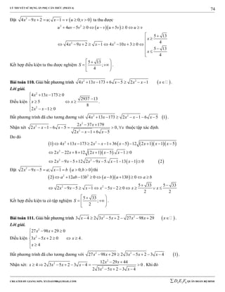 LÝ THUYẾT SỬ DỤNG ẨN PHỤ CĂN THỨC (PHẦN 4)
_______________________________________________________________________________________________________________________________________________________________
-----------------------------------------------------------------------------------------------------------------------------------------------------------------------------------------------------------------------------------------------
CREATED BY GIANG SƠN; XYZ1431988@GMAIL.COM 4 3 6D E F QUÂN ĐOÀN BỘ BINH
74
Đặt  2
4 9 2 ; 1 0; 0x x u x v u v       ta thu được
  2 2
2 2
4 5 0 5 0
5 13
4
4 9 2 1 4 10 3 0
5 13
4
u uv v u v u v u v
x
x x x x x
x
        
 

         
 


Kết hợp điều kiện ta thu được nghiệm
5 13
;
4
S
 
  
 
.
BBààii ttooáánn 111100.. GGiiảảii bbấấtt pphhưươơnngg ttrrììnnhh  2 2
4 13 173 6 5 2 1x x x x x x        .
Lời giải.
Điều kiện
2
2
4 13 173 0
2937 13
5
8
2 1 0
x x
x x
x x
   

  
   
.
Bất phương trình đã cho tương đương với  2 2
4 13 173 2 1 6 5 1x x x x x       .
Nhận xét
2
2
2
2 37 179
2 1 6 5 0,
2 1 6 5
x x
x x x x
x x x
 
      
   
thuộc tập xác định.
Do đó
       
  
   
2 2
2
2 2
1 4 13 173 2 1 36 5 12 2 1 1 5
2 22 8 12 2 1 5 . 1 0
2 9 5 12 2 9 5. 1 13 1 0 2
x x x x x x x x
x x x x x
x x x x x x
           
       
         
Đặt  2
2 9 5 ; 1 0; 0x x a x b a b       thì
    2 2
2 2
2 12 13 0 13 0
5 33 5 33
2 9 5 1 5 2 0
2 2
a ab b a b a b a b
x x x x x x x
         
 
            
Kết hợp điều kiện ta có tập nghiệm
5 33
;
2
S
 
  
 
.
BBààii ttooáánn 111111.. GGiiảảii bbấấtt pphhưươơnngg ttrrììnnhh  2 2
3 4 2 3 5 2 27 98 29x x x x x x        .
Lời giải.
Điều kiện
2
2
27 98 29 0
3 5 2 0 4
4
x x
x x x
x
   

    
 

.
Bất phương trình đã cho tương đương với  2 2
27 98 29 2 3 5 2 3 4 1x x x x x       .
Nhận xét:
2
2
2
12 29 44
4 2 3 5 2 3 4 0
2 3 5 2 3 4
x x
x x x x
x x x
 
       
   
. Khi đó
 
