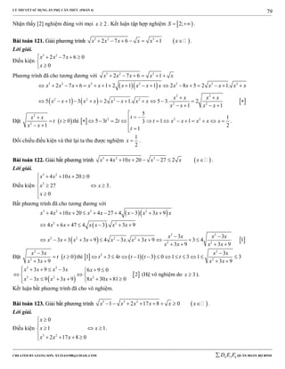 LÝ THUYẾT SỬ DỤNG ẨN PHỤ CĂN THỨC (PHẦN 4)
_______________________________________________________________________________________________________________________________________________________________
-----------------------------------------------------------------------------------------------------------------------------------------------------------------------------------------------------------------------------------------------
CREATED BY GIANG SƠN; XYZ1431988@GMAIL.COM 4 3 6D E F QUÂN ĐOÀN BỘ BINH
79
Nhận thấy [2] nghiệm đúng với mọi 2x  . Kết luận tập hợp nghiệm  2;S   .
BBààii ttooáánn 112211.. GGiiảảii pphhưươơnngg ttrrììnnhh  3 2 3
2 7 6 1x x x x x x       .
Lời giải.
Điều kiện
3 2
2 7 6 0
0
x x x
x
    


Phương trình đã cho tương đương với 3 2 3
2 7 6 1x x x x x     
  
     
3 2 3 2 2 2 2
2 2
2 2 2 2
2 2
2 7 6 1 2 1 1 2 8 5 2 1.
5 1 3 2 1. 5 3. 2
1 1
x x x x x x x x x x x x x x x
x x x x
x x x x x x x x
x x x x
                 
 
            
   
Đặt  
2
2
0
1
x x
t t
x x

 
 
thì   2 2 2
5
1
5 3 2 1 13
2
1
t
t t t x x x x x
t

              


.
Đối chiếu điều kiện và thử lại ta thu được nghiệm
1
2
x  .
BBààii ttooáánn 112222.. GGiiảảii bbấấtt pphhưươơnngg ttrrììnnhh  3 2 3
4 10 20 27 2x x x x x x       .
Lời giải.
Điều kiện
3 2
3
4 10 20 0
27 3
0
x x x
x x
x
    

  
 

.
Bất phương trình đã cho tương đương với
  
 
   
3 2 3 2
2 2
2 2
2 2 2 2
2 2
4 10 20 4 27 4 3 3 9
4 6 47 4 3 . 3 9
3 3
3 3 3 9 4 3 . 3 9 3 4 1
3 9 3 9
x x x x x x x x x
x x x x x x
x x x x
x x x x x x x x
x x x x
         
      
 
           
   
Đặt  
2
2
3
0
3 9
x x
t t
x x

 
 
thì     
2
2
2
3
1 3 4 1 3 0 1 3 1 3
3 9
x x
t t t t t
x x

            
 
 
 
2 2
2 2 2
3 9 3 6 9 0
2
3 9 3 9 8 30 81 0
x x x x x
x x x x x x
      
  
      
(Hệ vô nghiệm do 3x  ).
Kết luận bất phương trình đã cho vô nghiệm.
BBààii ttooáánn 112233.. GGiiảảii bbấấtt pphhưươơnngg ttrrììnnhh  3 3 2
1 2 17 8 0x x x x x x        .
Lời giải.
Điều kiện
3 2
0
1 1
2 17 8 0
x
x x
x x x
 

  
    
.
 