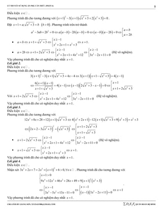 LÝ THUYẾT SỬ DỤNG ẨN PHỤ CĂN THỨC (PHẦN 4)
_______________________________________________________________________________________________________________________________________________________________
-----------------------------------------------------------------------------------------------------------------------------------------------------------------------------------------------------------------------------------------------
CREATED BY GIANG SƠN; XYZ1431988@GMAIL.COM 4 3 6D E F QUÂN ĐOÀN BỘ BINH
8
Điều kiện x .
Phương trình đã cho tương đương với      2 2 2
1 3 1 3 2 3 0x x x x       .
Đặt  2
1 ; 3 0x a x b b     . Phương trình trên trở thành
      2 2
3 2 0 2 0 2 0
2
a b
a ab b a a b b a b a b a b
a b

              
 2
2 2
1
1 3 1
2 1 3
x
a b x x x
x x x
 
       
   
.
 2
2 2 2
1 1
2 1 2 3
2 1 4 12 3 2 11 0
x x
a b x x
x x x x x
    
       
       
(Hệ vô nghiệm).
Vậy phương trình đã cho có nghiệm duy nhất 1x  .
Lời giải 2.
Điều kiện x .
Phương trình đã cho tương đương với
        
  
    
2 2 2
2
22
3 1 3 1 3 4 4 3 1 1 3 4 1
16 1 1
4 1 1 2 3 1 0
1 2 31 3
x x x x x x x x
xx x
x x x x
x xx x
            
 
          
     
Với 2
2 2 2
1 1
1 2 3
2 1 4 12 3 2 11 0
x x
x x
x x x x x
    
     
       
(Hệ vô nghiệm).
Vậy phương trình đã cho có nghiệm duy nhất 1x  .
Lời giải 3.
Điều kiện x .
Phương trình đã cho tương đương với
       
   
2 2 2 2 2 2
22 2
2 2
2
12 8 28 12 1 3 4 2 1 12 1 3 9 3 3
1 2 3
2 2 3 3 3
1 3
x x x x x x x x x x
x x
x x x
x x
              
   
      
   
 2
2 2 2
1 1
1 2 3
2 1 4 12 3 2 11 0
x x
x x
x x x x x
    
     
       
(Hệ vô nghiệm).
 2
2 2
1
1 3 1
2 1 3
x
x x x
x x x
 
     
   
.
Vậy phương trình đã cho có nghiệm duy nhất 1x  .
Lời giải 4.
Điều kiện x .
Nhận xét  
22 2
3 2 7 2 1 6 0,x x x x x         . Phương trình đã cho tương đương với
   
  
24 3 2 2
23 2
1 0
9 12 46 28 49 9 1 3
11
1
1 3 2 11 03 5 13 11 0
x
x x x x x x
xx
x
x x xx x x
 

      
   
    
       
.
Vậy phương trình đã cho có nghiệm duy nhất 1x  .
 