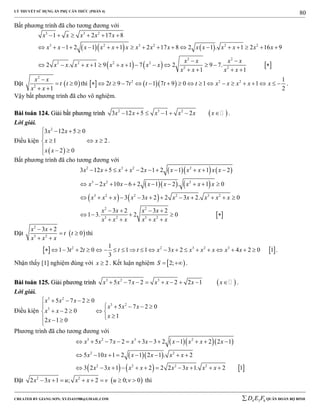 LÝ THUYẾT SỬ DỤNG ẨN PHỤ CĂN THỨC (PHẦN 4)
_______________________________________________________________________________________________________________________________________________________________
-----------------------------------------------------------------------------------------------------------------------------------------------------------------------------------------------------------------------------------------------
CREATED BY GIANG SƠN; XYZ1431988@GMAIL.COM 4 3 6D E F QUÂN ĐOÀN BỘ BINH
80
Bất phương trình đã cho tương đương với
    
     
3 3 2
3 2 3 2 2 2
2 2
2 2 2 2
2 2
1 2 17 8
1 2 1 1 2 17 8 2 1 . 1 2 16 9
2 . 1 9 1 7 2 9 7.
1 1
x x x x x
x x x x x x x x x x x x x x x
x x x x
x x x x x x x x
x x x x
     
                 
 
            
   
Đặt  
2
2
0
1
x x
t t
x x

 
 
thì     2 2 2 1
2 9 7 1 7 9 0 1 1
2
t t t t t x x x x x                  .
Vậy bất phương trình đã cho vô nghiệm.
BBààii ttooáánn 112244.. GGiiảảii bbấấtt pphhưươơnngg ttrrììnnhh  2 3 2
3 12 5 1 2x x x x x x       .
Lời giải.
Điều kiện
 
2
3 12 5 0
1 2
2 0
x x
x x
x x
   

  
  
.
Bất phương trình đã cho tương đương với
    
    
   
 
2 3 2 2
3 2 2
3 2 2 2 3 2
2 2
3 2 3 2
3 12 5 2 1 2 1 1 2
2 10 6 2 1 2 . 1 0
3 3 2 2 3 2. 0
3 2 3 2
1 3. 2 0
x x x x x x x x x x
x x x x x x x x
x x x x x x x x x x
x x x x
x x x x x x
          
         
           
   
    
   
Đặt  
2
3 2
3 2
0
x x
t t
x x x
 
 
 
thì
   2 2 3 2 31
1 3 2 0 1 1 3 2 4 2 0 1
3
t t t t x x x x x x x                     .
Nhận thấy [1] nghiệm đúng với 2x  . Kết luận nghiệm  2;S   .
BBààii ttooáánn 112255.. GGiiảảii pphhưươơnngg ttrrììnnhh  3 2 3
5 7 2 2 2 1x x x x x x x         .
Lời giải.
Điều kiện
3 2
3 2
3
5 7 2 0
5 7 2 0
2 0
1
2 1 0
x x x
x x x
x x
x
x
    
    
    
  

Phương trình đã cho tương đương với
   
  
     
3 2 3 2
2 2
2 2 2 2
5 7 2 3 3 2 1 2 2 1
5 10 1 2 1 2 1 . 2
3 2 3 1 2 2 2 3 1. 2 1
x x x x x x x x x
x x x x x x
x x x x x x x x
           
       
          
Đặt  2 2
2 3 1 ; 2 0; 0x x u x x v u v        thì
 