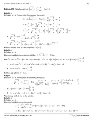 LÝ THUYẾT SỬ DỤNG ẨN PHỤ CĂN THỨC (PHẦN 4)
_______________________________________________________________________________________________________________________________________________________________
-----------------------------------------------------------------------------------------------------------------------------------------------------------------------------------------------------------------------------------------------
CREATED BY GIANG SƠN; XYZ1431988@GMAIL.COM 4 3 6D E F QUÂN ĐOÀN BỘ BINH
90
BBààii ttooáánn 113399.. GGiiảảii pphhưươơnngg ttrrììnnhh
 
 
2
3 7
2 1
x
x x
x x

  

.
Lời giải 1.
Điều kiện 0x  . Phương trình đã cho tương đương với
  2
2 2
2 2
3 1 3 7
2 1 7 2 1
3 1 3 1 2 1 2
2 1 1 1
1 3 1 3 3 2
1 1 2 0
x x x x x
x x x x
x x
x x x x x x x
x x x
x x x x x x
 
         
 
 
           
 
     
                         
 2
0 13
2
34 3 0
x x
x
xx x x
  
        

  23
003 2
1
1 4 03 4 0
xx
x x
x x xx x x x
 
      
      
.
Kết luận phương trình đã cho có nghiệm  1;3S  .
Lời giải 2.
Điều kiện 0x  .
Phương trình đã cho tương đương với    2 2
2 2 3 7x x x x    .
Đặt  2
3 ; 0; 0x u x v u v     ta thu được        2 2 2
2 2 4 2 2 2
2
uv
v u u v uv v u v u
v u

         
   3 3 2
2 3 2 3 4 0 1 4 0 1uv x x x x x x x x               .
 2 1
2 3 4
3
x
v u x x
x

      
Kết luận tập nghiệm  1;3S  .
Lời giải 3.
Điều kiện 0x  . Phương trình đã cho tương đương với
     
 
 
2
2 2 2
32
4 3 0 13 7 4 3 4 3
2 2
2 1 2 1 3 2 23 2
x xx x x x x
x
x x x x xx x x
       
      
      
     
1
1 1 3 0
3
x
x x
x

      
     3 2
2 3 4 0 1 4 0 1x x x x x x           .
Vậy phương trình đã cho có hai nghiệm.
Lời giải 4.
Điều kiện 0x  .
Phương trình đã cho tương đương với
 
    
 
4 2
2 2 4 2
2
4 3 2 5 3 5 4 3 2
3 14 49
4 3 2 1 14 49
4 2 1
4 2 4 6 3 14 49 4 6 16 25 12 0
x x
x x x x x x x
x x x
x x x x x x x x x x x x
 
        
 
              
 