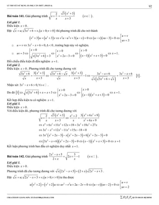 LÝ THUYẾT SỬ DỤNG ẨN PHỤ CĂN THỨC (PHẦN 4)
_______________________________________________________________________________________________________________________________________________________________
-----------------------------------------------------------------------------------------------------------------------------------------------------------------------------------------------------------------------------------------------
CREATED BY GIANG SƠN; XYZ1431988@GMAIL.COM 4 3 6D E F QUÂN ĐOÀN BỘ BINH
92
BBààii ttooáánn 114411.. GGiiảảii pphhưươơnngg ttrrììnnhh
 
 
2
3 32
3
x
x x
x x

  

.
Lời giải 1.
Điều kiện 0x  .
Đặt  2
; 3 6 , 0; 0x u x v u v     thì phương trình đã cho trở thành
        2 2 2 2
3 3 3 0 3 0
3
u v
v u u v v u u v u v u v vu
uv

              
o 2
3 6 0, 0u v x x       , trường hợp này vô nghiệm.
o
    22 3
0 00
3 1
1 3 03 6 3 2 3 0
x xx
uv x
x x xx x x x
  
       
         
.
Đối chiếu điều kiện đi đến nghiệm 1x  .
Lời giải 2.
Điều kiện 0x  . Phương trình đã cho tương đương với
   
 
 
2 22 2 2 2
2
3 3 3 33 6 3 6 3 6 3 6
1 1
3 3 33 6
x xx x x x x x x
x x xx x x x x
       
     
   
.
Nhận xét 2
3 6 0,x x x     .
Do đó       
2
23
00
1 3 6 3 1
1 3 02 3 0
xx
x x x x x
x x xx x
 
         
      
.
Kết hợp điều kiện ta có nghiệm 1x  .
Lời giải 3.
Điều kiện 0x  .
Với điều kiện đó, phương trình đã cho tương đương với
   
     
     
2 4 22
2
4 3 2 5 3
5 4 3 2
2 3 3 3
2 3 2
3 3 3 6 92 2
3 6 9
6 11 12 18 3 18 27
3 12 11 15 18 0
3 2 3 2 3 6 2 3 0
3 6 2 3 0 1 3 0 1
x x xx
x
x x x x x
x x x x x x x
x x x x x
x x x x x x x x
x x x x x x x x
  
   
  
       
      
         
            
Kết luận phương trình ban đầu có nghiệm duy nhất 1x  .
BBààii ttooáánn 114422.. GGiiảảii pphhưươơnngg ttrrììnnhh  
2
2 5 3
2 1
2
x x
x x
x x
 
   

.
Lời giải 1.
Điều kiện 0x  .
Phương trình đã cho tương đương với    2 2
2 5 2 2 3x x x x x x      .
Đặt  2
; 2 3 , 0; 0x u x x v u v      ta thu được
      2 2 2 2
2 2 2 2 0 2 0
2
u v
u v v u uv v u u v u v uv
uv

              
 
