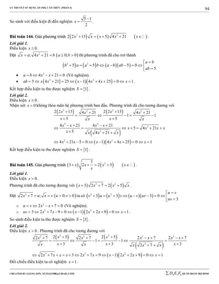 LÝ THUYẾT SỬ DỤNG ẨN PHỤ CĂN THỨC (PHẦN 4)
_______________________________________________________________________________________________________________________________________________________________
-----------------------------------------------------------------------------------------------------------------------------------------------------------------------------------------------------------------------------------------------
CREATED BY GIANG SƠN; XYZ1431988@GMAIL.COM 4 3 6D E F QUÂN ĐOÀN BỘ BINH
94
So sánh với điều kiện đi đến nghiệm
5 1
2
x

 .
BBààii ttooáánn 114444.. GGiiảảii pphhưươơnngg ttrrììnnhh      2 2
2 2 13 5 4 21x x x x x     .
Lời giải 1.
Điều kiện 0x  .
Đặt  2
; 4 21 0; 0x a x b a b     thì phương trình đã cho trở thành
      2 2
5 5 5 0
5
a b
b a a b a b ab
ab

         
 2
4 21 0a b x x     (Vô nghiệm).
     2 2
5 4 21 25 1 4 4 25 0 1ab x x x x x x           .
Kết hợp điều kiện ta thu được nghiệm  1S  .
Lời giải 2.
Điều kiện 0x  .
Nhận xét 0x  không thỏa mãn hệ phương trình ban đầu. Phương trình đã cho tương đương với
   
 
  
2 22 2
2 2
3
2
3 2
2 2 13 2 2 134 21 4 21
1 1
5 5
4 21 4 21
5 4 21
5 4 21
4 21 5 0 1 4 4 25 0 1
x xx x
x xx x
x x x x
x x x x
x x x x
x x x x x x
  
    
 
   
      
  
          
Kết hợp điều kiện ta thu được nghiệm  1S  .
BBààii ttooáánn 114455.. GGiiảảii pphhưươơnngg ttrrììnnhh      27
3 2 2 5x x x x
x
     .
Lời giải 1.
Điều kiện 0x  .
Phương trình đã cho tương đương với    2 2
3 2 7 2 5x x x x    .
Đặt  2
2 7 ; 0; 0x u x v u v     ta có       2 2
3 3 3 0
3
u v
v u u v u v uv
uv

         
o 2
2 7 0u v x x     (Vô nghiệm).
o   3 2
3 2 7 9 0 1 2 2 9 0 1uv x x x x x x            .
So sánh điều kiện ta thu được nghiệm  1S  .
Lời giải 2.
Điều kiện 0x  . Phương trình đã cho tương đương với
   
 
  
2 22 2 2 2
2
3 3 2
2 5 2 52 7 2 7 2 7 2 7
1 1
3 3 32 7
2 7 3 2 7 9 1 2 2 9 0 1
x xx x x x x x
x x xx x x x x
x x x x x x x x x x
      
      
   
              
Đối chiếu điều kiện ta có nghiệm 1x  .
 