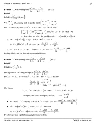 LÝ THUYẾT SỬ DỤNG ẨN PHỤ CĂN THỨC (PHẦN 4)
_______________________________________________________________________________________________________________________________________________________________
-----------------------------------------------------------------------------------------------------------------------------------------------------------------------------------------------------------------------------------------------
CREATED BY GIANG SƠN; XYZ1431988@GMAIL.COM 4 3 6D E F QUÂN ĐOÀN BỘ BINH
99
BBààii ttooáánn 115522.. GGiiảảii pphhưươơnngg ttrrììnnhh  
2 2
6 2 2 1
5 1 5 4
x x
x
x x
 
 
 
.
Lời giải.
Điều kiện
2
2 1 1
0;
5 4 5
x
x
x

 

.
Với
2
6 2
0
5 1
x
x



, phương trình đã cho trở thành
22 2
6 2 2 1
5 1 5 4
x x
x x
  
 
  
.
Đặt 2 2
2 1 ;5 4 6 2 3 1;5 1 3x a x b x a x b           ta thu được
      
2 2
2 2
2
2 2
3 1 9 6 1
9 6 6 9
3 6 9
9 9 9 1 1 1 9 0
a a a a a
a b ab b ab ab a
b b b b b
a b a ab b a ab b ab ab a b
   
            
           
o   2 3 2
1 2 1 5 4 1 10 8 5 3 0ab x x x x x         
  2 1 31 1 31
1 10 2 3 0 1; ;
10 10
x x x x x x
  
          .
o  2 2 5 385 5 385
9 9 2 1 5 4 18 5 5 0 ;
36 36
a b x x x x x x
 
            .
Kết hợp điều kiện ta thu được các nghiệm của bài toán.
BBààii ttooáánn 115533.. GGiiảảii pphhưươơnngg ttrrììnnhh  
2 2
2 1 1 5 4
8 3 5 2
x x
x
x x
 
 
 
.
Lời giải.
Điều kiện
2
5 4
0
2
x
x



.
Phương trình đã cho tương đương với
2 2
10 5 5 4
8 3 2
x x
x x
 

 
.
Đặt 2 2
5 4 ;2 10 5 2 3;8 3 3 2x a x b x a x b           . Ta thu được
     
2 2
2 3
02 3
3 2
3 2
2 3 3 2
a
a a
b
b b
b a a b

    
     
Chú ý rằng
     
    
2 2 2 2
4 12 9 9 12 4 4 9 4 9
4 9
4 9 4 9 4 9 1 0
1
b a a a b b a b ab a b
a b
ab a b a b a b ab
ab
          

          
    2 2 9 2801 9 2801
4 9 4 5 4 9 2 20 9 34 0 ;
40 40
a b x x x x x
     
           
  
.
   2 3 2
1 5 4 2 1 5 10 4 9 0ab x x x x x         
  2 5 205 5 205
1 5 5 9 0 1; ;
10 10
x x x x x x
 
         .
Đối chiếu các điều kiện ta thu được nghiệm của bài toán.
 
