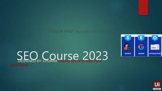 SEO Course 2023
-DESIGNED BY: CHUKRA ONLINE SERVICES AND TECH
SOLUTIONS
Unlock your Successful SEO Career
 