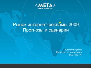 Рынок интернет-рекламы 2009 Прогнозы и сценарии Алексей Чуксин Директор по маркетингу ЗАО “МЕТА” 