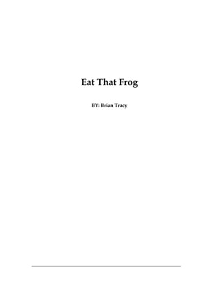 Eat That Frog

  BY: Brian Tracy




                    1
 
