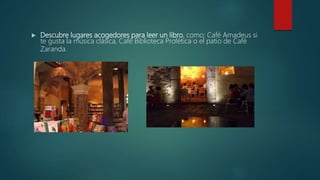  Descubre lugares acogedores para leer un libro, como: Café Amadeus si
te gusta la música clásica, Café Biblioteca Profética o el patio de Café
Zaranda.
 
