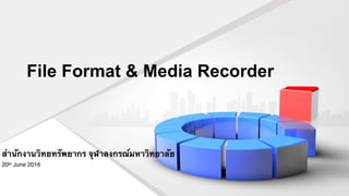 File Format & Media Recorder
สำนักงานวิทยทรัพยากร จุฬาลงกรณ์มหาวิทยาลัย
20th June 2016
 