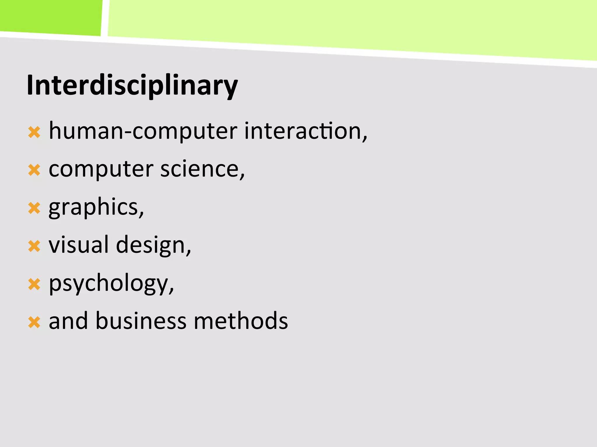 Interdisciplinary	
  
Ò  human-­‐computer	
  interac+on,	
  	
  

Ò  computer	
  science,	
  	
  

Ò  graphics,	
  	
  

Ò  visual	
  design,	
  	
  

Ò  psychology,	
  	
  

Ò  and	
  business	
  methods	
  
 