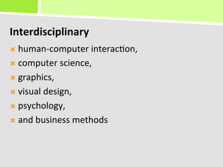Interdisciplinary	
  
Ò  human-­‐computer	
  interac+on,	
  	
  

Ò  computer	
  science,	
  	
  

Ò  graphics,	
  	
  

Ò  visual	
  design,	
  	
  

Ò  psychology,	
  	
  

Ò  and	
  business	
  methods	
  
 