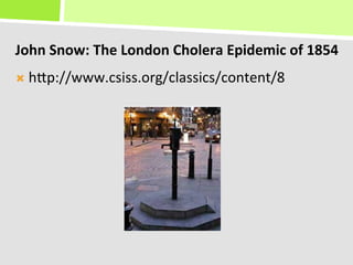 John	
  Snow:	
  The	
  London	
  Cholera	
  Epidemic	
  of	
  1854	
  	
  
Ò  hKp://www.csiss.org/classics/content/8	
  
 