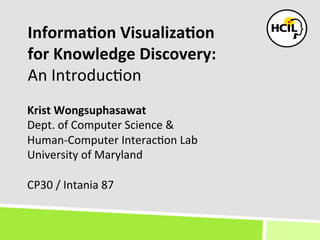 Informa(on	
  Visualiza(on	
  
for	
  Knowledge	
  Discovery:	
  
An	
  Introduc+on	
  
Krist	
  Wongsuphasawat	
  
Dept.	
  of	
  Computer	
  Science	
  &	
  	
  
Human-­‐Computer	
  Interac+on	
  Lab	
  
University	
  of	
  Maryland	
  
	
  
CP30	
  /	
  Intania	
  87	
  
 