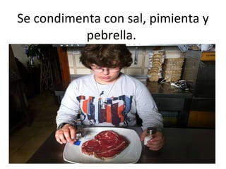 Se condimenta con sal, pimienta y pebrella.