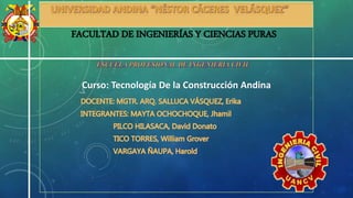FACULTAD DE INGENIERÍAS Y CIENCIAS PURAS
Curso: Tecnología De la Construcción Andina
 