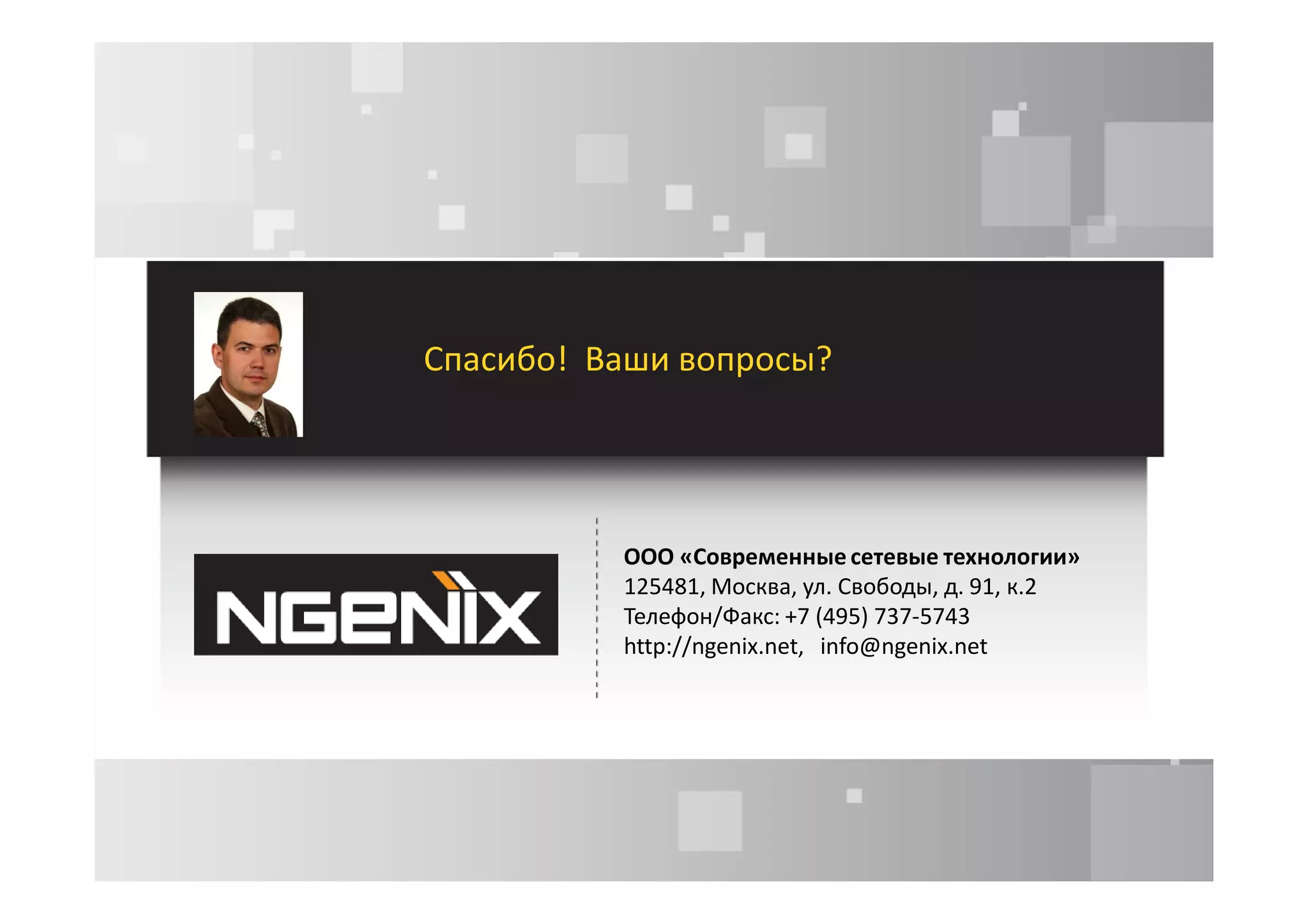 Спасибо! Ваши вопросы?




          ООО «Современные сетевые технологии»
          125481, Москва, ул. Свободы, д. 91, к.2
          Телефон/Факс: +7 (495) 737-5743
          http://ngenix.net, info@ngenix.net
 