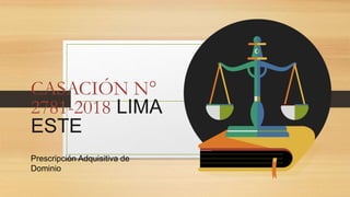 CASACIÓN N°
2781-2018 LIMA
ESTE
Prescripción Adquisitiva de
Dominio
 