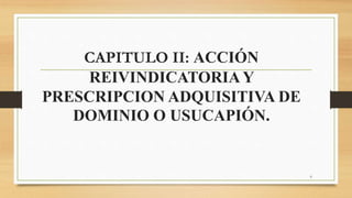 CAPITULO II: ACCIÓN
REIVINDICATORIAY
PRESCRIPCION ADQUISITIVA DE
DOMINIO O USUCAPIÓN.
6
 