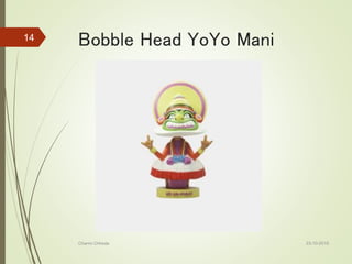 Bobble Head YoYo Mani
23-10-2016Charmi Chheda
14
 