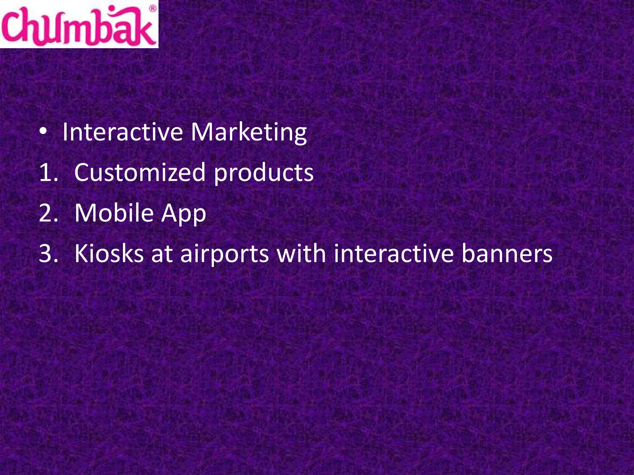 • Interactive Marketing
1. Customized products
2. Mobile App
3. Kiosks at airports with interactive banners
 