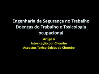 Artigo 4
Intoxicação por Chumbo
Aspectos Toxicológicos do Chumbo
Engenharia de Segurança no Trabalho
Doenças do Trabalho e Toxicologia
ocupacional
 