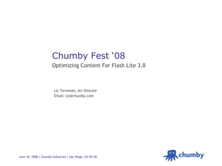 Chumby Fest ‘08 Optimizing Content For Flash Lite 3.0 Liz Tervenski, Art Director Email: Liz@chumby.com 