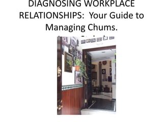 DIAGNOSING WORKPLACE 
RELATIONSHIPS: Your Guide to 
Managing Chums. 
Larry Stybel 
 