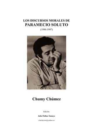 LOS DISCURSOS MORALES DE
PARAMECIO SOLUTO
(1996-1997)
Chumy Chúmez
Edición:
Julio Pollino Tamayo
cinelacion@yahoo.es
 