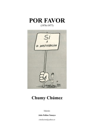 POR FAVOR
(1976-1977)
Chumy Chúmez
Edición:
Julio Pollino Tamayo
cinelacion@yahoo.es
 