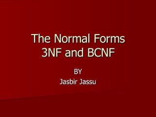 The Normal Forms 3NF and BCNF BY Jasbir Jassu 
