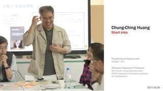 Postdoctoral Researcher
iNSIGHT, NTU
Affiliated Assistant Professor
NTU Center of General Education
NTHU Institute of Information Systems
and Applications
Chung-Ching Huang
Short intro
2017/10/20
 