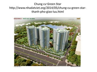 Chung cư Green Star
http://www.nhadatviet.org/2014/05/chung-cu-green-star-
thanh-pho-giao-luu.html
 