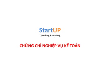StartUP
Consulting & Coaching
CHỨNG CHỈ NGHIỆP VỤ KẾ TOÁN
 