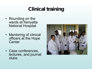 Clinical training Rounding on the wards at Kenyatta National Hospital Mentoring of clinical officers at the Hope Center Case conferences, lectures, and journal clubs 