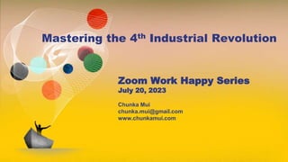 © 2019 | Chunka Mui
Mastering the 4th Industrial Revolution
Zoom Work Happy Series
July 20, 2023
Chunka Mui
chunka.mui@gmail.com
www.chunkamui.com
 