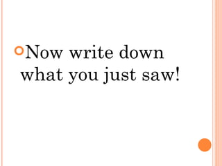 Now write down what you just saw!  