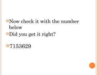 Now check it with the number below Did you get it right?  7153629   