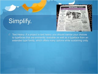 Simplify.
Text Heavy: If a project is text heavy, you should narrow your choices
to typefaces that are eminently readable as well as a typeface from an
extended type family, which offers many options while sustaining unity.
 